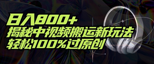 日入800+，揭秘中视频搬运新玩法，轻松100%过原创-中创网_分享中创网创业资讯_最新网络项目资源-挖财365-我的时光笔记