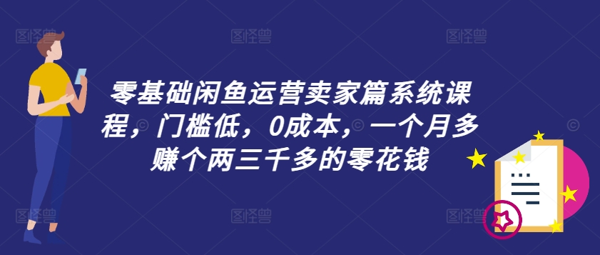 零基础闲鱼运营卖家篇系统课程，门槛低，0成本，一个月多赚个两三千多的零花钱-中创网_分享中创网创业资讯_最新网络项目资源-挖财365-我的时光笔记