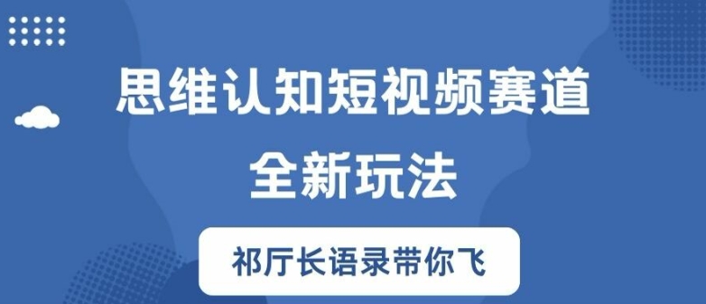 思维认知短视频赛道新玩法，胜天半子祁厅长语录带你飞【揭秘】-中创网_分享中创网创业资讯_最新网络项目资源-挖财365-我的时光笔记