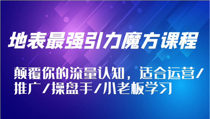 地表最强引力魔方课程，颠覆你的流量认知，适合运营/推广/操盘手/小老板学习-中创网_分享中创网创业资讯_最新网络项目资源-挖财365-我的时光笔记