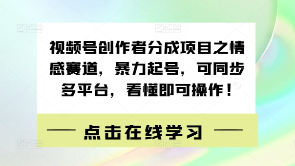 视频号创作者分成项目之情感赛道，暴力起号，可同步多平台，看懂即可操作!-挖财365-我的时光笔记