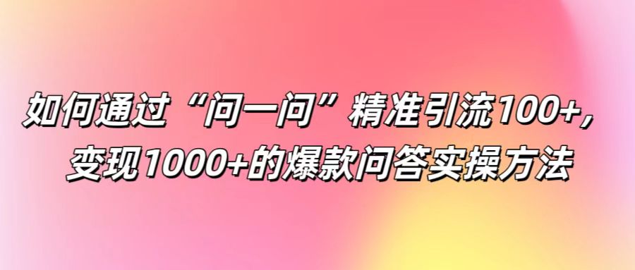 如何通过“问一问”精准引流100+， 变现1000+的爆款问答实操方法-中创网_分享中创网创业资讯_最新网络项目资源-挖财365-我的时光笔记