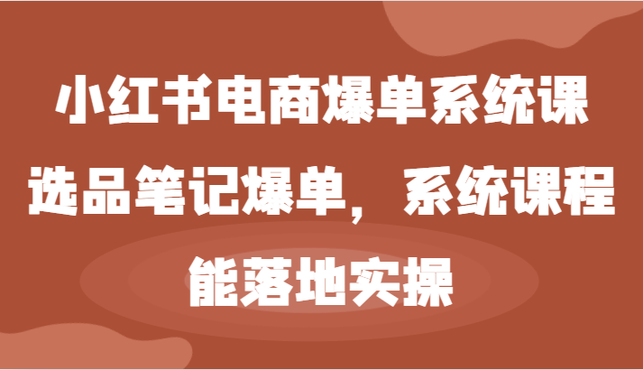 图片[1]-小红书电商爆单系统课-选品笔记爆单，系统课程，能落地实操-中创网_分享中创网创业资讯_最新网络项目资源