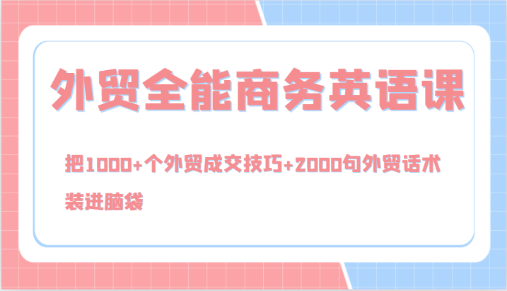 外贸全能商务英语课，把1000+个外贸成交技巧+2000句外贸话术，装进脑袋（144节）-中创网_分享中创网创业资讯_最新网络项目资源-挖财365-我的时光笔记