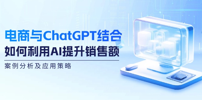 电商与ChatGPT结合：如何利用AI提升销售额，案例分析及应用策略-中创网_分享中创网创业资讯_最新网络项目资源-挖财365-我的时光笔记