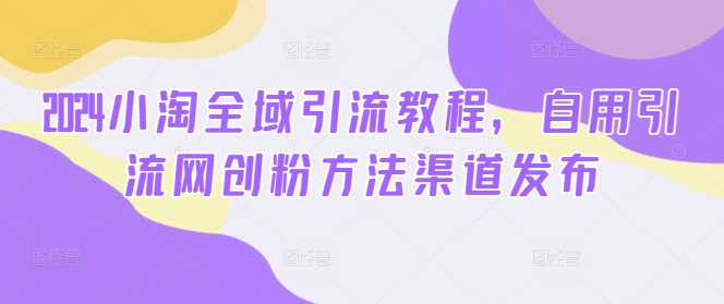 2024小淘全域引流教程，自用引流网创粉方法渠道发布-挖财365-我的时光笔记