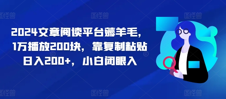 2024文章阅读平台薅羊毛，1万播放200块，靠复制粘贴日入200+，小白闭眼入-挖财365-我的时光笔记