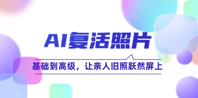 AI复活照片技巧课：基础到高级，让亲人旧照跃然屏上-中创网_分享中创网创业资讯_最新网络项目资源-挖财365-我的时光笔记