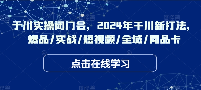 于川实操闭门会，2024年干川新打法，爆品/实战/短视频/全域/商品卡-挖财365-我的时光笔记