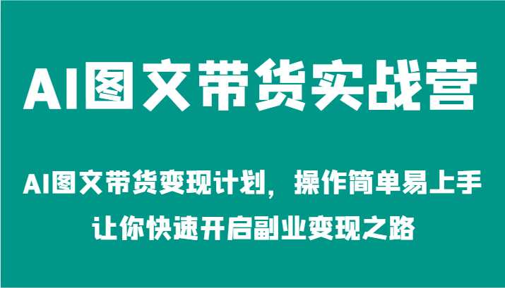 图片[1]-AI图文带货实战营-AI图文带货变现计划，操作简单易上手，让你快速开启副业变现之路-中创网_分享中创网创业资讯_最新网络项目资源