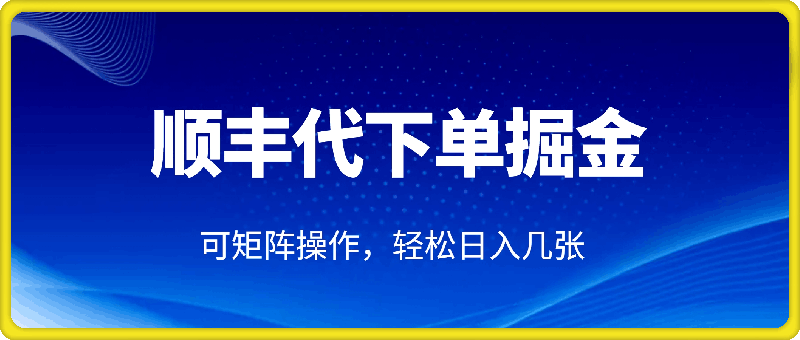 蓝海新风口，顺丰代下单掘金实战分享，简单粗暴，可矩阵操作，轻松日入几张