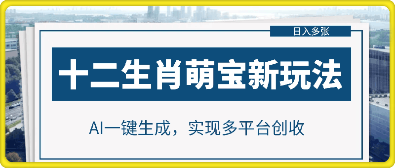 十二生肖萌宝新玩法，AI一键生成，实现多平台创收，日入多张-挖财365网