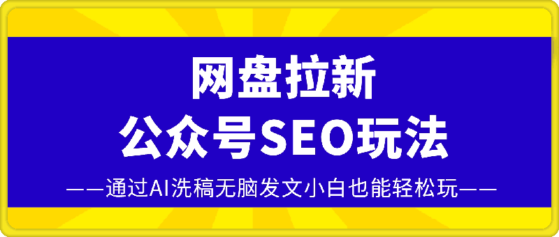 网盘拉新:公众号SEO玩法，通过AI洗稿无脑发文小白也能轻松玩!-挖财365网