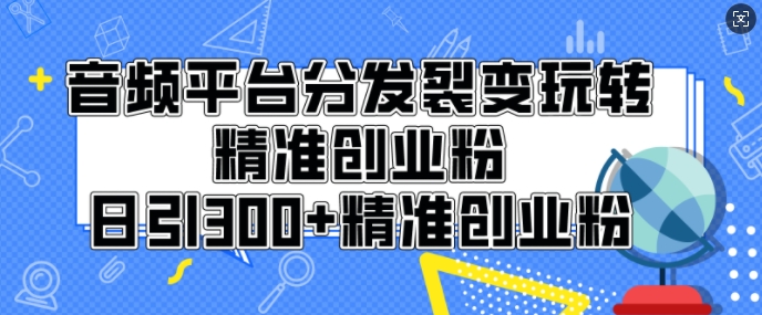 图片[1]-音频平台分发裂变玩转创业粉，日引300+精准创业粉-挖财365网