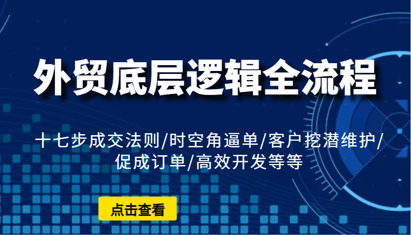 外贸底层逻辑全流程：十七步成交法则/时空角逼单/客户挖潜维护/促成订单/高效开发等等-挖财365网