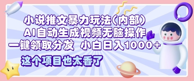 2025小说推文暴力玩法(内部)，AI自动生成视频无脑操作，一键领取分发，小白日入多张-挖财365网